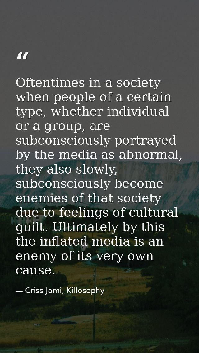 Oftentimes in a society when people of a certain type, whether individual or a group, are subconsciously portrayed by th — Criss Jami, Killosophy