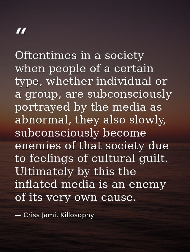 Oftentimes in a society when people of a certain type, whether individual or a group, are subconsciously portrayed by th — Criss Jami, Killosophy