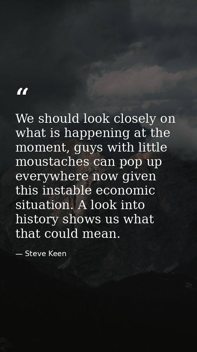 We should look closely on what is happening at the moment, guys with little moustaches can pop up everywhere now given t — Steve Keen