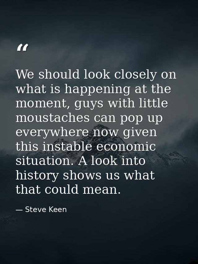 We should look closely on what is happening at the moment, guys with little moustaches can pop up everywhere now given t — Steve Keen