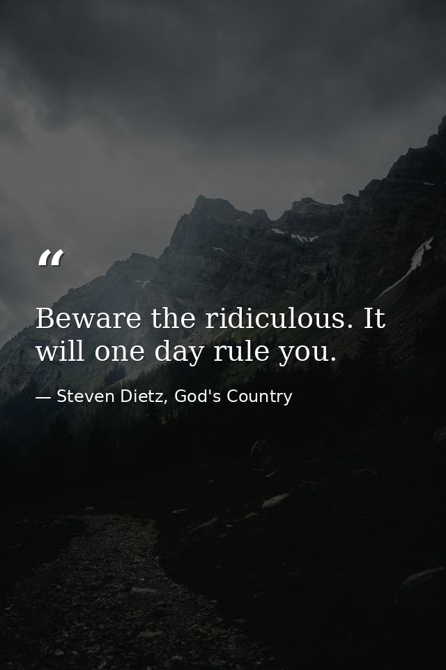 Beware the ridiculous. It will one day rule you. — Steven Dietz, God's Country