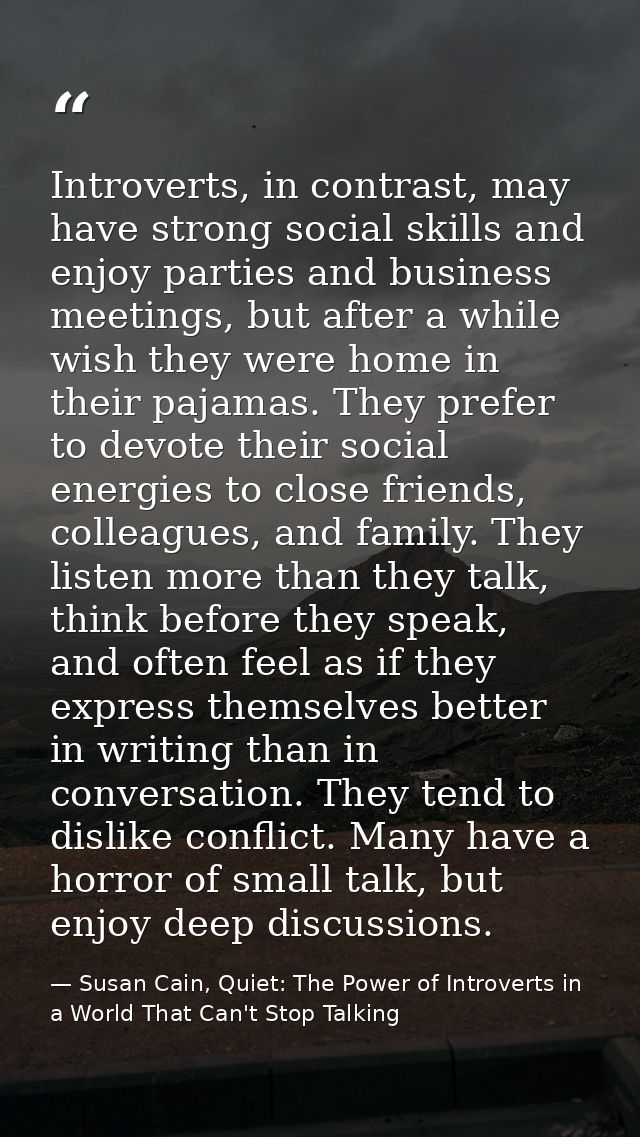Introverts, in contrast, may have strong social skills and enjoy parties and business meetings, but after a while wish t — Susan Cain, Quiet: The Power of Introverts in a World That Can't Stop Talking