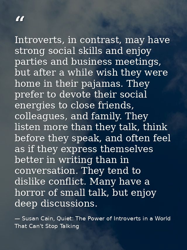 Introverts, in contrast, may have strong social skills and enjoy parties and business meetings, but after a while wish t — Susan Cain, Quiet: The Power of Introverts in a World That Can't Stop Talking