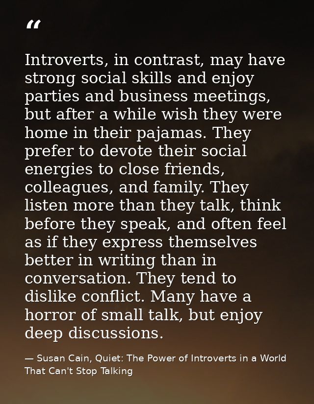 Introverts, in contrast, may have strong social skills and enjoy parties and business meetings, but after a while wish t — Susan Cain, Quiet: The Power of Introverts in a World That Can't Stop Talking