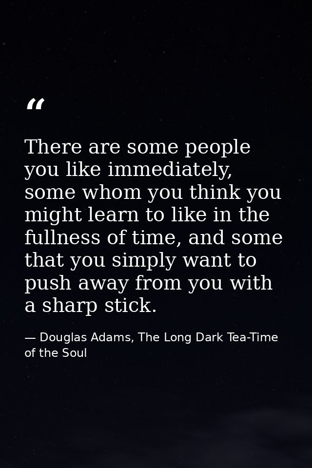 There are some people you like immediately, some whom you think you might learn to like in the fullness of time, and som — Douglas Adams, The Long Dark Tea-Time of the Soul