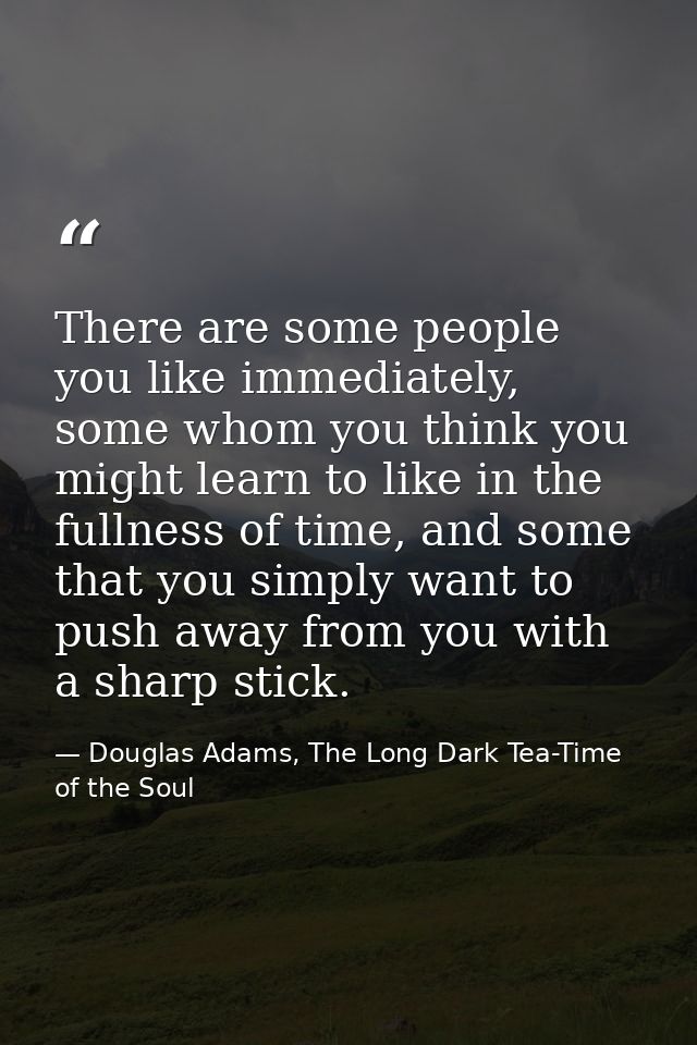 There are some people you like immediately, some whom you think you might learn to like in the fullness of time, and som — Douglas Adams, The Long Dark Tea-Time of the Soul