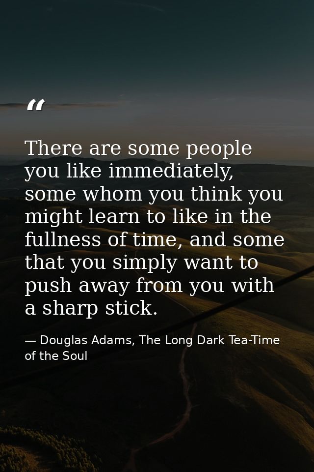 There are some people you like immediately, some whom you think you might learn to like in the fullness of time, and som — Douglas Adams, The Long Dark Tea-Time of the Soul