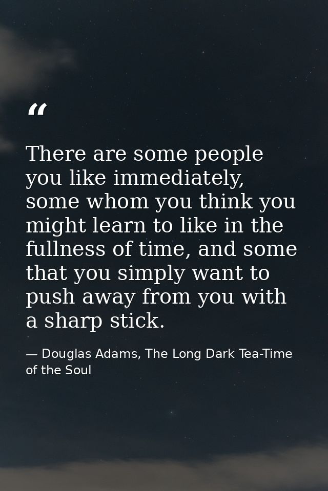 There are some people you like immediately, some whom you think you might learn to like in the fullness of time, and som — Douglas Adams, The Long Dark Tea-Time of the Soul