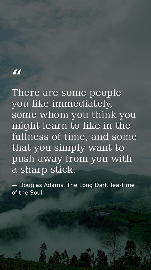 There are some people you like immediately, some whom you think you might learn to like in the fullness of time, and som — Douglas Adams, The Long Dark Tea-Time of the Soul
