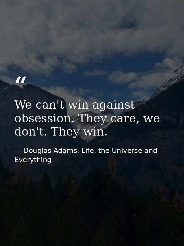 We can't win against obsession. They care, we don't. They win. — Douglas Adams, Life, the Universe and Everything