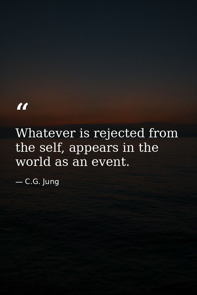 Whatever is rejected from the self, appears in the world as an event. — C.G. Jung