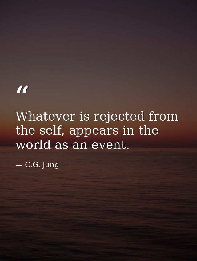 Whatever is rejected from the self, appears in the world as an event. — C.G. Jung