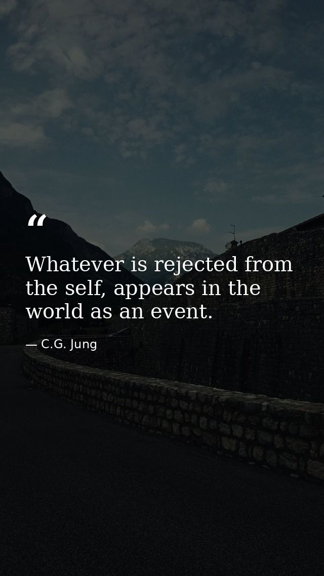 Whatever is rejected from the self, appears in the world as an event. — C.G. Jung