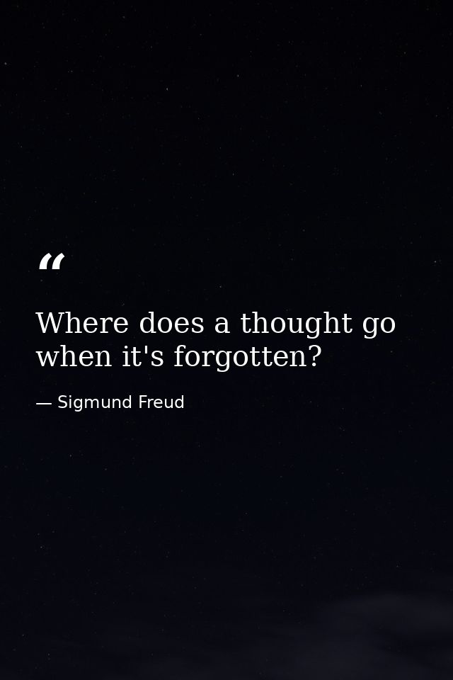 Where does a thought go when it's forgotten? — Sigmund Freud