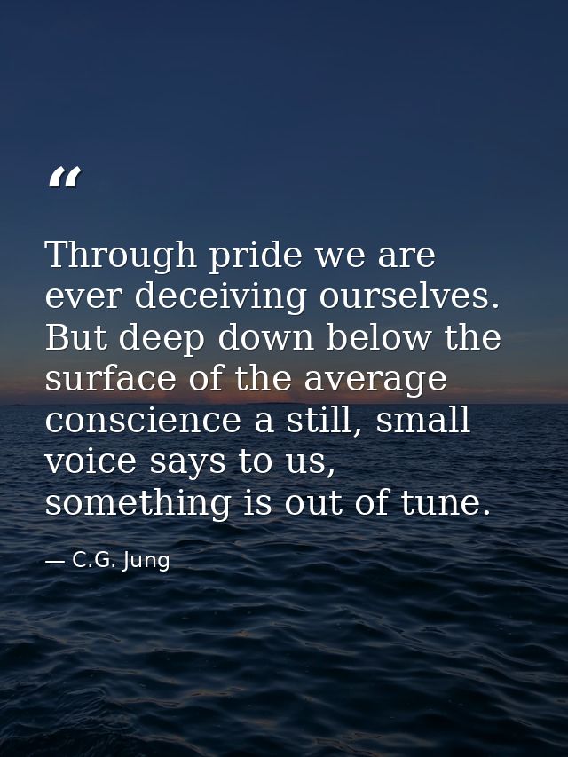 Through pride we are ever deceiving ourselves. But deep down below the surface of the average conscience a still, small  — C.G. Jung