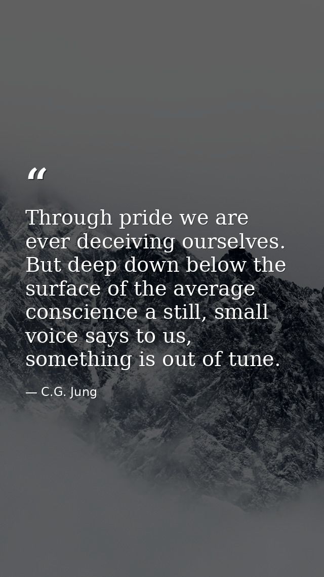 Through pride we are ever deceiving ourselves. But deep down below the surface of the average conscience a still, small  — C.G. Jung