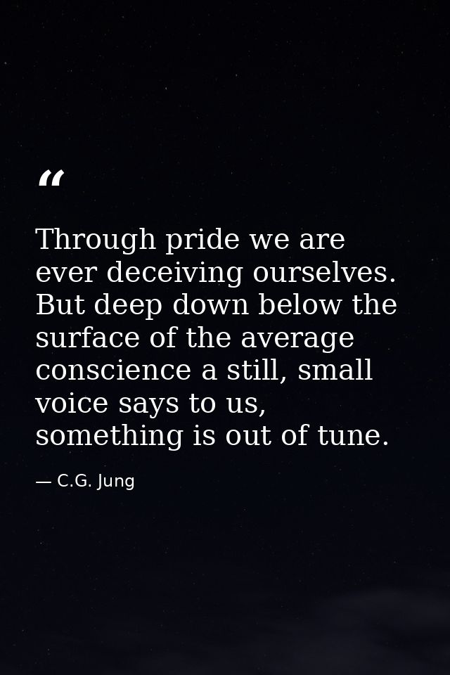 Through pride we are ever deceiving ourselves. But deep down below the surface of the average conscience a still, small  — C.G. Jung