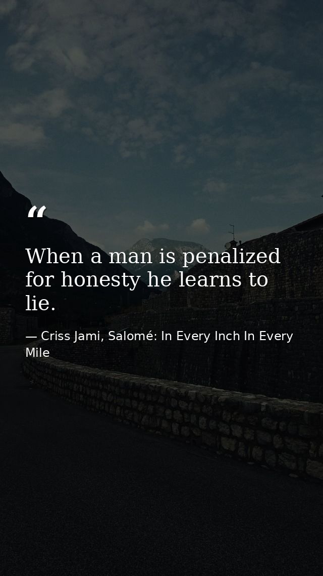 When a man is penalized for honesty he learns to lie. — Criss Jami, Salomé: In Every Inch In Every Mile