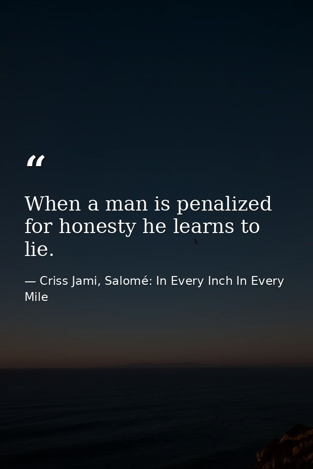 When a man is penalized for honesty he learns to lie. — Criss Jami, Salomé: In Every Inch In Every Mile