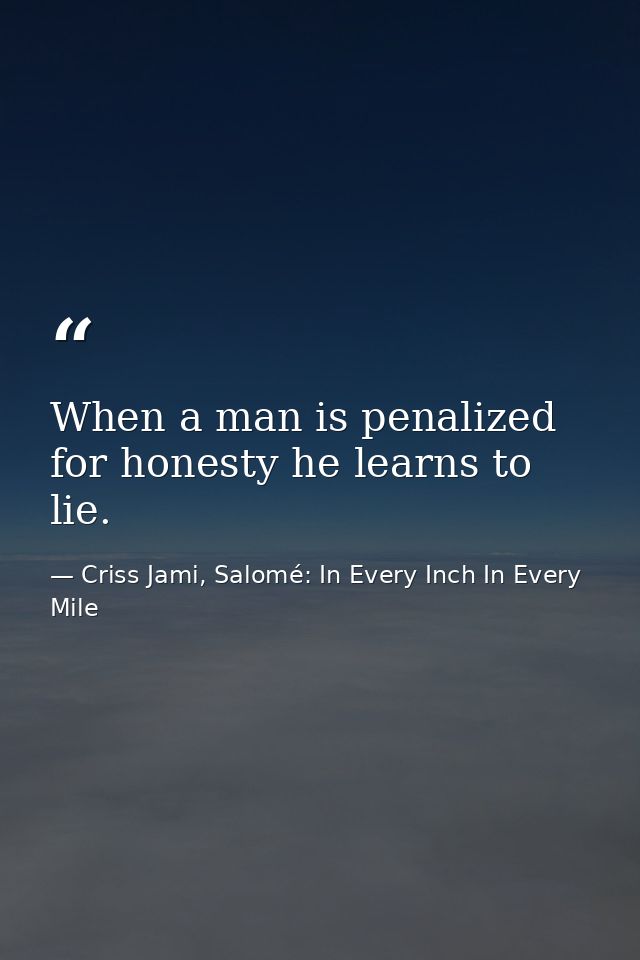 When a man is penalized for honesty he learns to lie. — Criss Jami, Salomé: In Every Inch In Every Mile