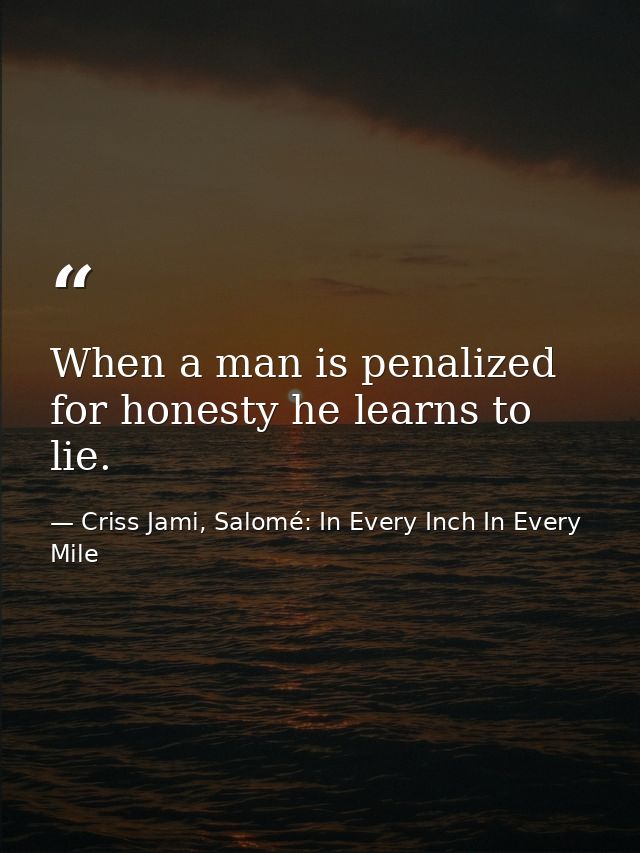 When a man is penalized for honesty he learns to lie. — Criss Jami, Salomé: In Every Inch In Every Mile