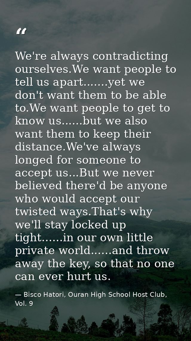 We're always contradicting ourselves.We want people to tell us apart.......yet we don't want them to be able to.We want  — Bisco Hatori, Ouran High School Host Club, Vol. 9