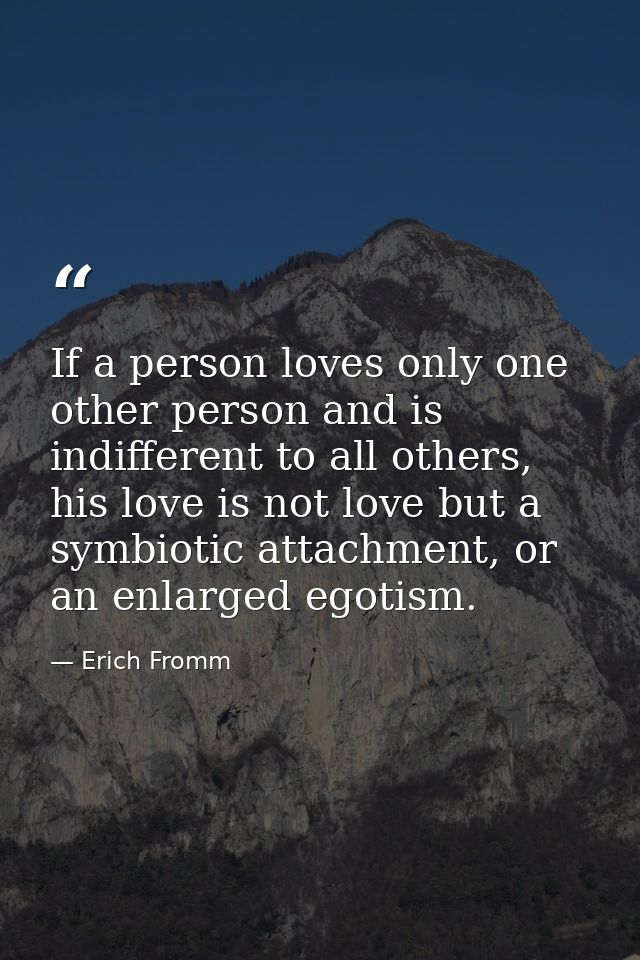 If a person loves only one other person and is indifferent to all others, his love is not love but a symbiotic attachmen — Erich Fromm