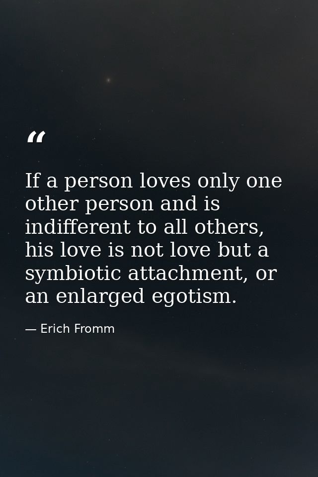If a person loves only one other person and is indifferent to all others, his love is not love but a symbiotic attachmen — Erich Fromm