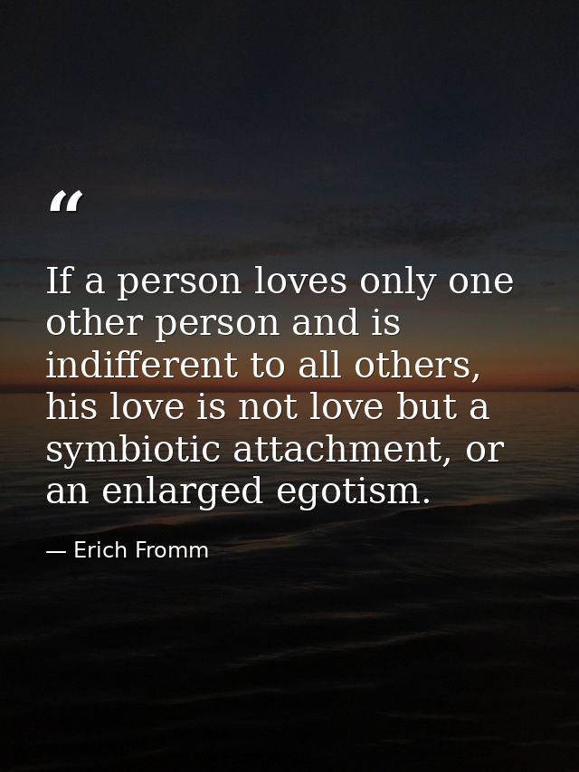 If a person loves only one other person and is indifferent to all others, his love is not love but a symbiotic attachmen — Erich Fromm