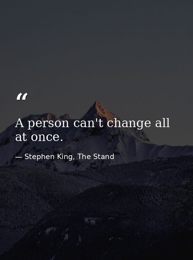 A person can't change all at once. — Stephen King, The Stand