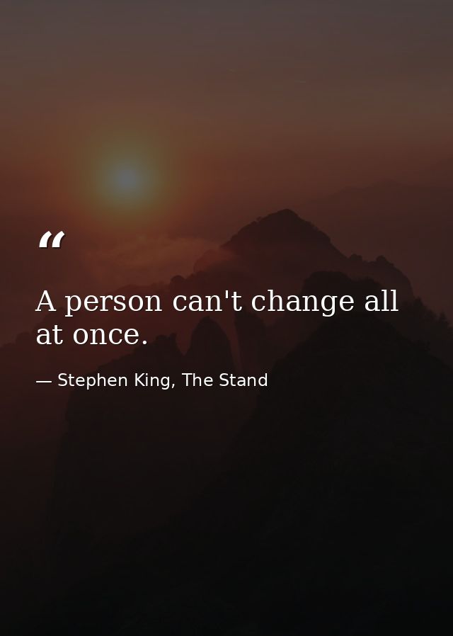 A person can't change all at once. — Stephen King, The Stand