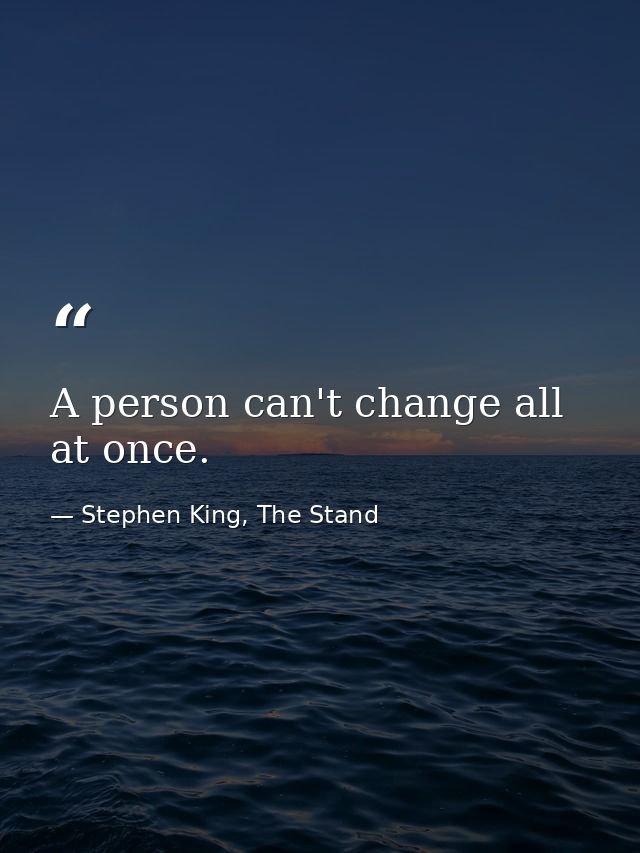 A person can't change all at once. — Stephen King, The Stand