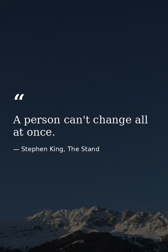 A person can't change all at once. — Stephen King, The Stand