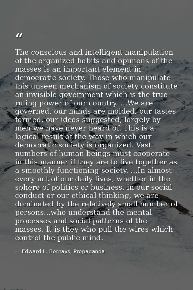 The conscious and intelligent manipulation of the organized habits and opinions of the masses is an important element in — Edward L. Bernays, Propaganda