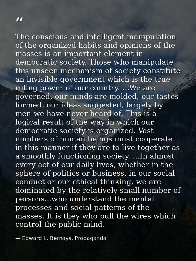 The conscious and intelligent manipulation of the organized habits and opinions of the masses is an important element in — Edward L. Bernays, Propaganda