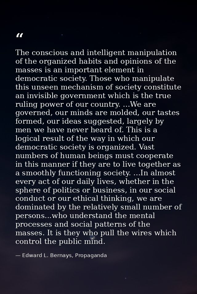 The conscious and intelligent manipulation of the organized habits and opinions of the masses is an important element in — Edward L. Bernays, Propaganda
