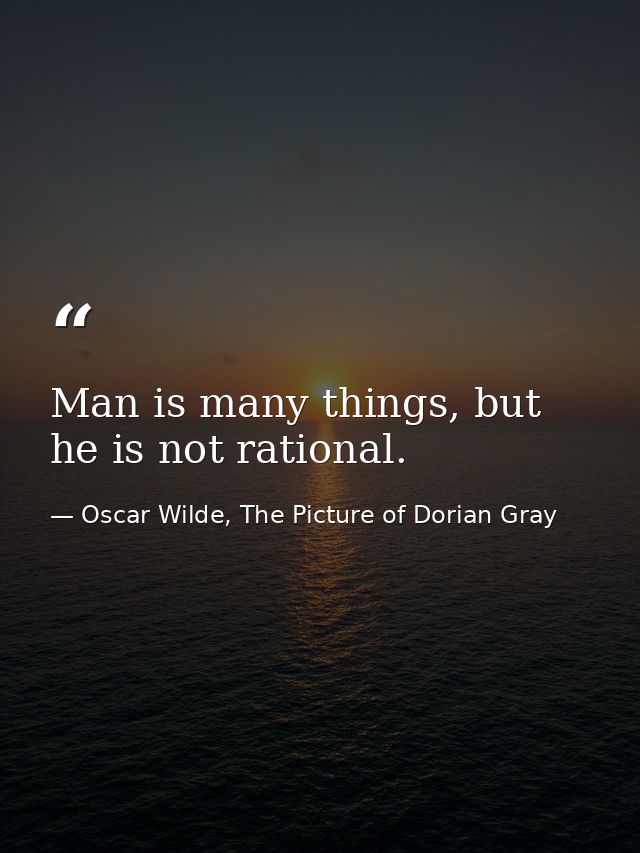Man is many things, but he is not rational. — Oscar Wilde, The Picture of Dorian Gray
