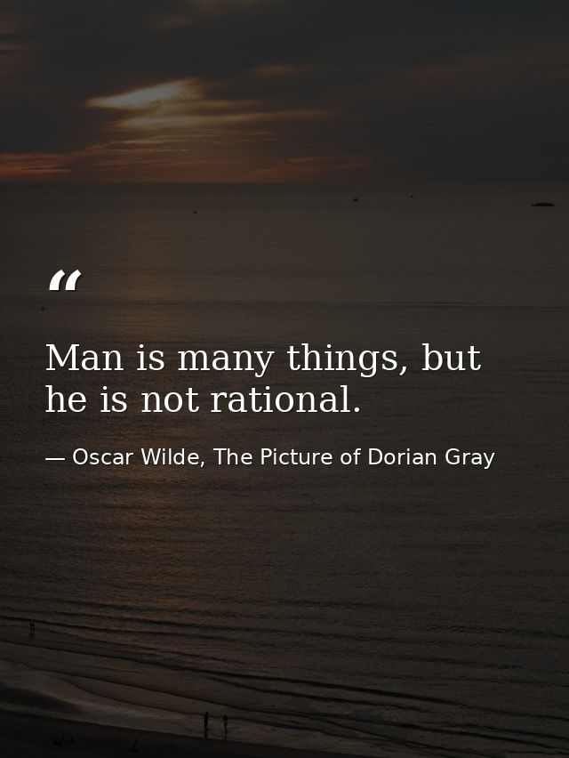 Man is many things, but he is not rational. — Oscar Wilde, The Picture of Dorian Gray