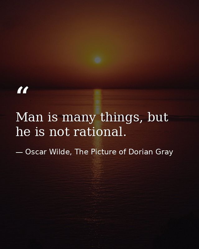 Man is many things, but he is not rational. — Oscar Wilde, The Picture of Dorian Gray