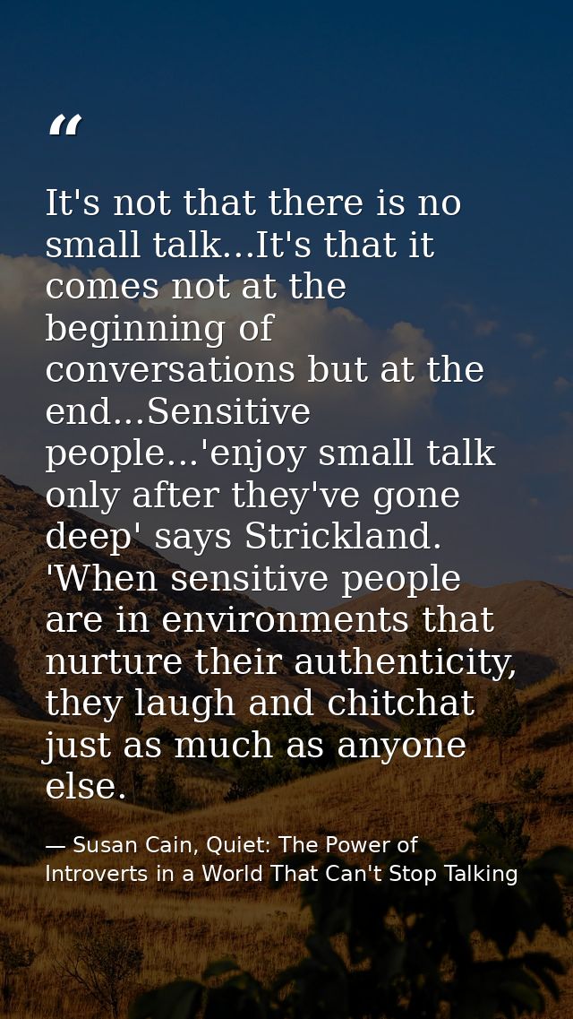 It's not that there is no small talk...It's that it comes not at the beginning of conversations but at the end...Sensiti — Susan Cain, Quiet: The Power of Introverts in a World That Can't Stop Talking