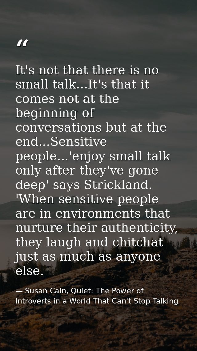 It's not that there is no small talk...It's that it comes not at the beginning of conversations but at the end...Sensiti — Susan Cain, Quiet: The Power of Introverts in a World That Can't Stop Talking