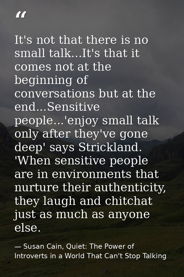 It's not that there is no small talk...It's that it comes not at the beginning of conversations but at the end...Sensiti — Susan Cain, Quiet: The Power of Introverts in a World That Can't Stop Talking