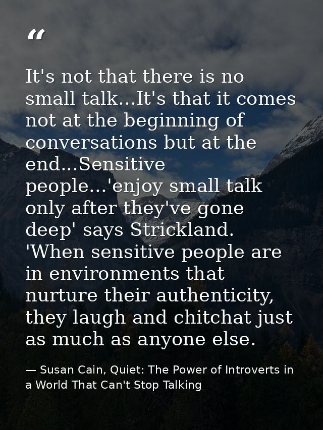 It's not that there is no small talk...It's that it comes not at the beginning of conversations but at the end...Sensiti — Susan Cain, Quiet: The Power of Introverts in a World That Can't Stop Talking