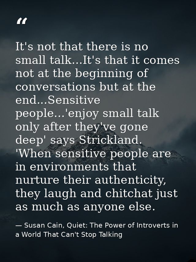 It's not that there is no small talk...It's that it comes not at the beginning of conversations but at the end...Sensiti — Susan Cain, Quiet: The Power of Introverts in a World That Can't Stop Talking