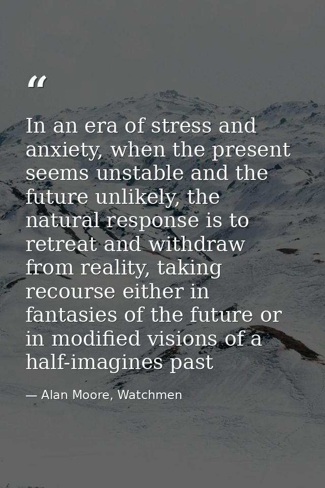 In an era of stress and anxiety, when the present seems unstable and the future unlikely, the natural response is to ret — Alan Moore, Watchmen