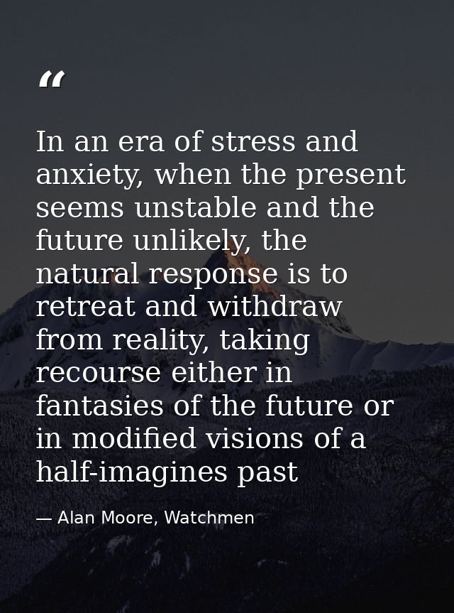 In an era of stress and anxiety, when the present seems unstable and the future unlikely, the natural response is to ret — Alan Moore, Watchmen
