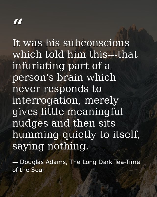 It was his subconscious which told him this---that infuriating part of a person's brain which never responds to interrog — Douglas Adams, The Long Dark Tea-Time of the Soul