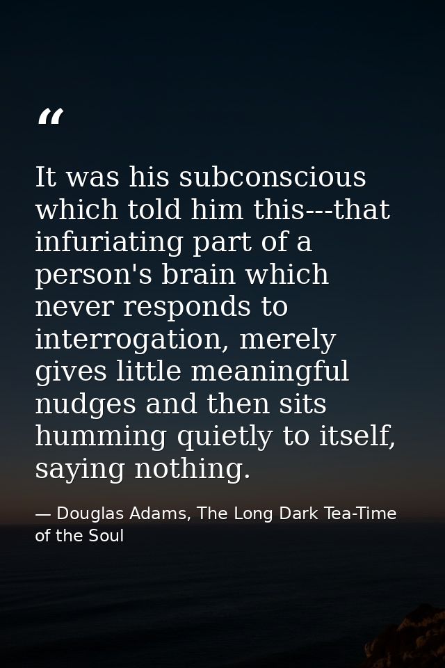 It was his subconscious which told him this---that infuriating part of a person's brain which never responds to interrog — Douglas Adams, The Long Dark Tea-Time of the Soul