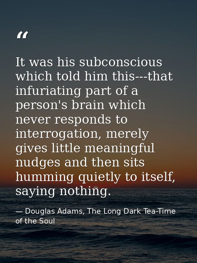 It was his subconscious which told him this---that infuriating part of a person's brain which never responds to interrog — Douglas Adams, The Long Dark Tea-Time of the Soul