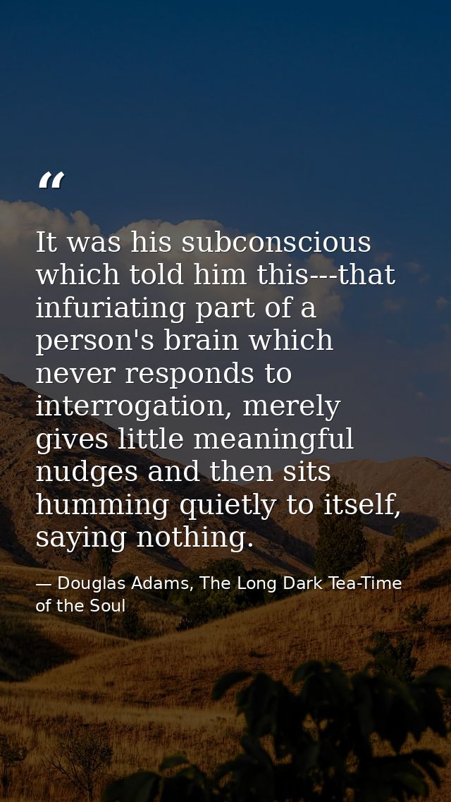 It was his subconscious which told him this---that infuriating part of a person's brain which never responds to interrog — Douglas Adams, The Long Dark Tea-Time of the Soul